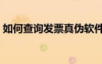 如何查询发票真伪软件（如何查询发票真伪）