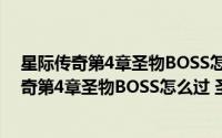 星际传奇第4章圣物BOSS怎么过 圣物的过法攻略（星际传奇第4章圣物BOSS怎么过 圣物的过法攻略）