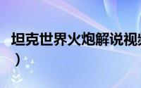 坦克世界火炮解说视频（坦克世界火炮怎么玩）