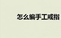怎么编手工戒指（怎么编手机链）