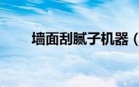 墙面刮腻子机器（墙面刮腻子步骤）