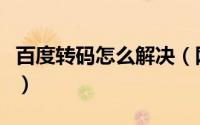 百度转码怎么解决（网站被百度转码后怎么办）