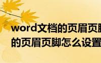 word文档的页眉页脚怎么操作（Word文档的页眉页脚怎么设置）