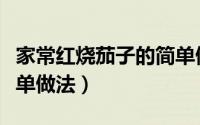 家常红烧茄子的简单做法（家常红烧茄子的简单做法）