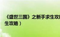 《盛世三国》之新手求生攻略下载（《盛世三国》之新手求生攻略）
