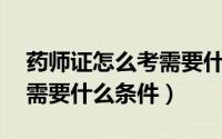 药师证怎么考需要什么条件（药师证怎么考,需要什么条件）
