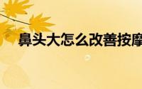 鼻头大怎么改善按摩（鼻头大怎么改善）