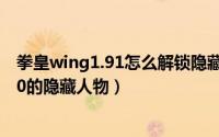 拳皇wing1.91怎么解锁隐藏人物（怎么解锁拳皇wingex1.0的隐藏人物）
