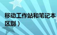 移动工作站和笔记本（移动工作站和笔记本的区别）