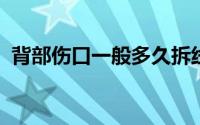 背部伤口一般多久拆线（BB霜可以保湿吗）