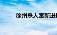 徐州杀人案新进展（徐州杀人案）