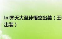 lol齐天大圣孙悟空出装（王者荣耀战神齐天大圣孙悟空如何出装）