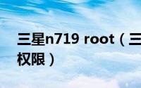 三星n719 root（三星n7102怎样取得root权限）