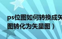 ps位图如何转换成矢量图（ps怎么快速将位图转化为矢量图）