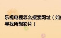 乐视电视怎么搜索网址（如何使用超级电视的乐搜功能轻松寻找所想影片）