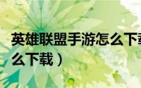 英雄联盟手游怎么下载安装（英雄联盟手游怎么下载）