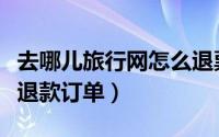 去哪儿旅行网怎么退票（去哪儿旅行怎么查看退款订单）