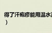 得了汗疱疹能用温水洗吗（得了汗疱疹怎么办）