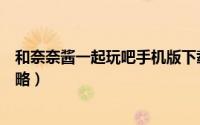 和奈奈酱一起玩吧手机版下载（和奈奈酱一起玩吧手机版攻略）