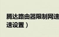 腾达路由器限制网速设置（腾达路由器[9]限速设置）