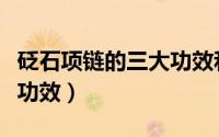 砭石项链的三大功效和作用（砭石项链的三大功效）