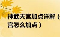 神武天宫加点详解 (最新完整版)（神武力天宫怎么加点）