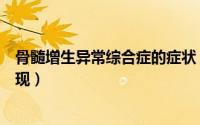 骨髓增生异常综合症的症状（骨髓增生异常综合症的症状表现）