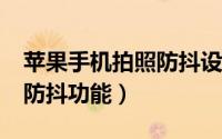 苹果手机拍照防抖设置（iphone怎么用拍照防抖功能）