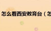 怎么看西安教育台（怎么看西安教育台直播）