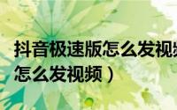 抖音极速版怎么发视频比较清晰（抖音极速版怎么发视频）