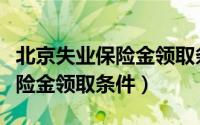 北京失业保险金领取条件及标准（北京失业保险金领取条件）