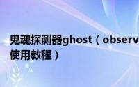 鬼魂探测器ghost（observer是真的吗 怎么玩  鬼魂探测器使用教程）