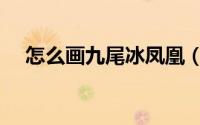 怎么画九尾冰凤凰（怎么画九尾冰凤凰）