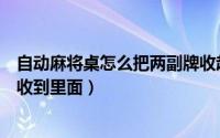自动麻将桌怎么把两副牌收起来（自动麻将桌怎么把两副牌收到里面）