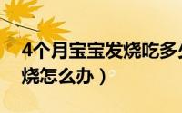 4个月宝宝发烧吃多少布洛芬（4个月宝宝发烧怎么办）