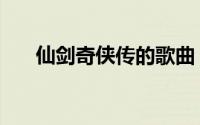 仙剑奇侠传的歌曲（仙剑奇侠传攻略）