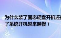 为什么装了固态硬盘开机还是很慢（为什么电脑固态硬盘装了系统开机越来越慢）