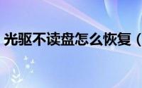 光驱不读盘怎么恢复（光驱不读盘怎么办呢）