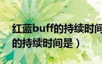 红蓝buff的持续时间是多长时间（红蓝buff的持续时间是）