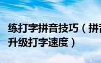 练打字拼音技巧（拼音打字指法练习如何快速升级打字速度）