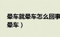 晕车就晕车怎么回事（晕车怎么办 为什么会晕车）