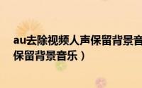 au去除视频人声保留背景音乐（Audition去除音频中人声保留背景音乐）