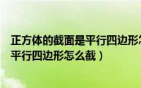 正方体的截面是平行四边形怎么截成圆柱（正方体的截面是平行四边形怎么截）