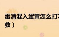 蛋清混入蛋黄怎么打发（蛋清混入蛋黄怎么补救）