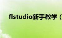 flstudio新手教学（flstudio新手教程）