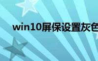 win10屏保设置灰色（win10屏保设置）
