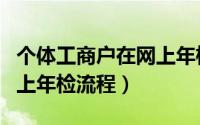 个体工商户在网上年检流程（个体工商户在网上年检流程）