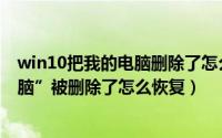 win10把我的电脑删除了怎么找回来（win10系统“我的电脑”被删除了怎么恢复）