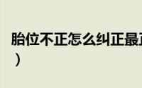 胎位不正怎么纠正最正确（胎位不正怎么纠正）