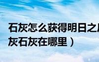 石灰怎么获得明日之后（明日之后如何获得石灰石灰在哪里）